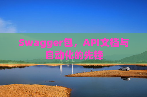Swagger包，API文档与自动化的先锋